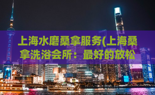 上海水磨桑拿服务(上海桑拿洗浴会所：最好的放松方式)