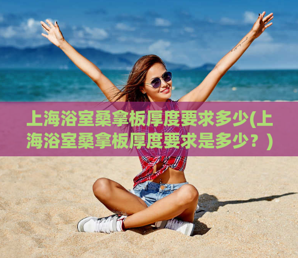 上海浴室桑拿板厚度要求多少(上海浴室桑拿板厚度要求是多少？)