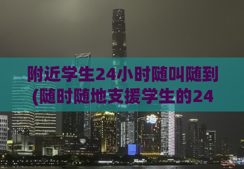 附近学生24小时随叫随到(随时随地支援学生的24小时服务)