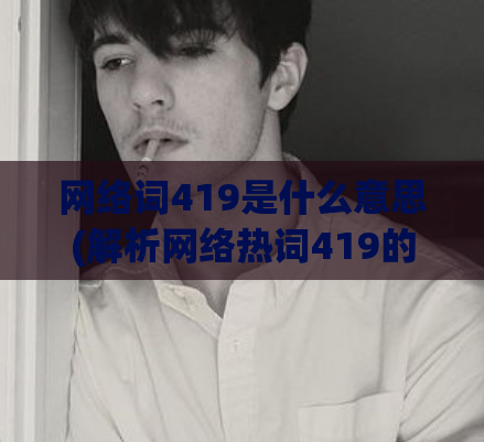 网络词419是什么意思(解析网络热词419的实际含义是什么？)