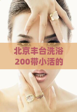 北京丰台洗浴200带小活的(北京丰台200元洗浴服务，享小活福利)