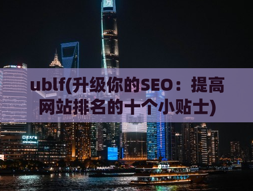 ublf(升级你的SEO：提高网站排名的十个小贴士)