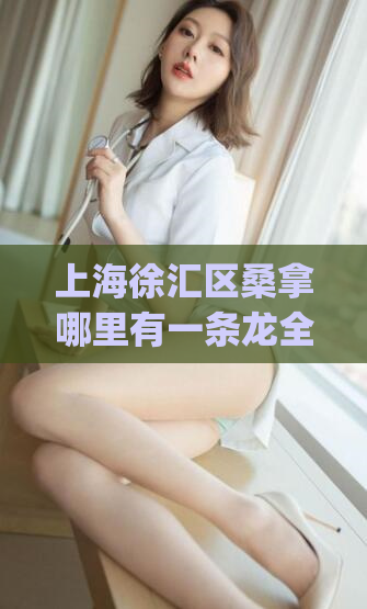 上海徐汇区桑拿哪里有一条龙全套(完整服务！上海徐汇区一条龙桑拿全套！)