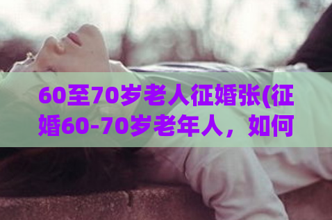 60至70岁老人征婚张(征婚60-70岁老年人，如何找到真正的爱情？)