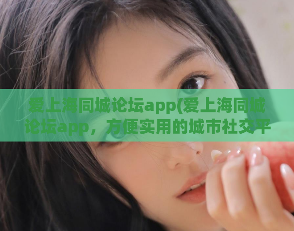 爱上海同城论坛app(爱上海同城论坛app，方便实用的城市社交平台)