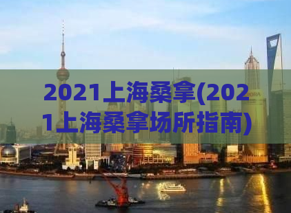 2021上海桑拿(2021上海桑拿场所指南)