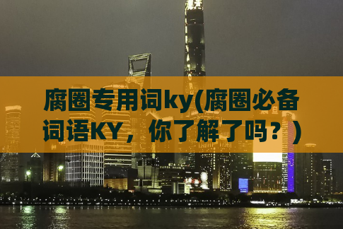 腐圈专用词ky(腐圈必备词语KY，你了解了吗？)