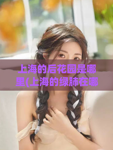 上海的后花园是哪里(上海的绿肺在哪里？)