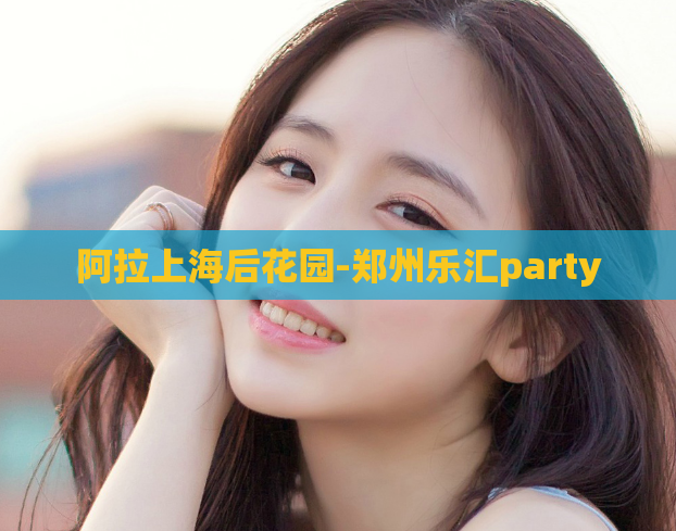 阿拉上海后花园-郑州乐汇party