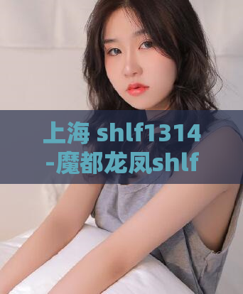 上海 shlf1314-魔都龙凤shlf