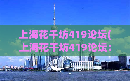 上海花千坊419论坛(上海花千坊419论坛：解析最火爆的上海红灯区！)