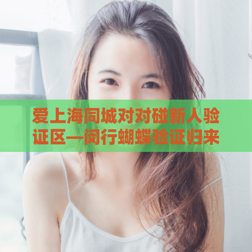 爱上海同城对对碰新人验证区—闵行蝴蝶验证归来