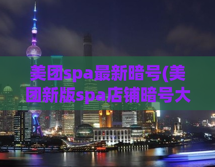 美团spa最新暗号(美团新版spa店铺暗号大揭秘)