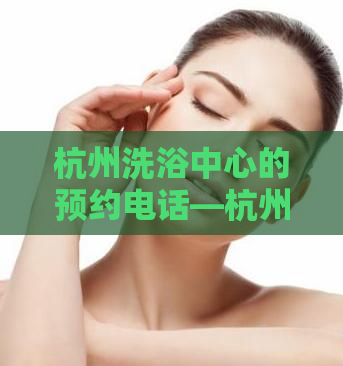 杭州洗浴中心的预约电话—杭州女人多吗