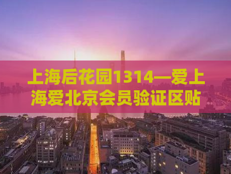 上海后花园1314—爱上海爱北京会员验证区贴