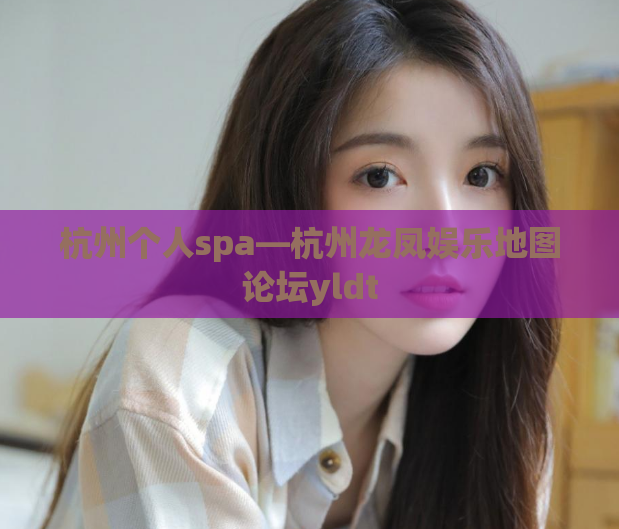 杭州个人spa—杭州龙凤娱乐地图论坛yldt