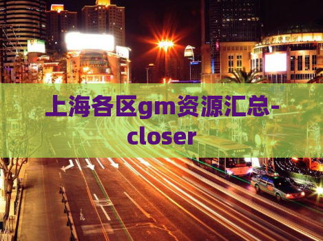 上海各区gm资源汇总-closer