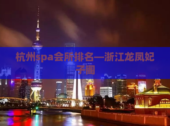 杭州spa会所排名—浙江龙凤妃子阁