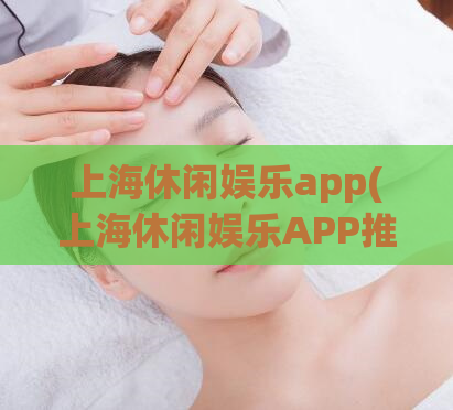 上海休闲娱乐app(上海休闲娱乐APP推荐汇总)