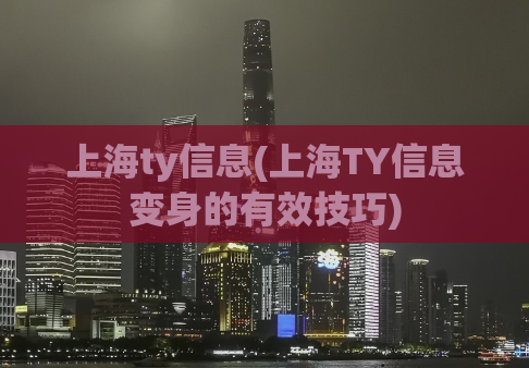 上海ty信息(上海TY信息变身的有效技巧)