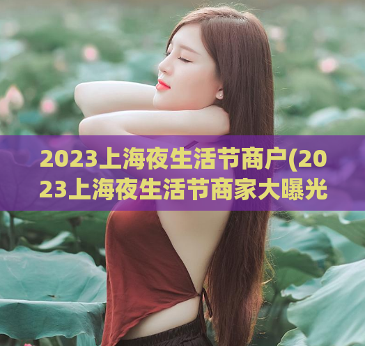 2023上海夜生活节商户(2023上海夜生活节商家大曝光，精彩纷呈的活动等你来参加！)