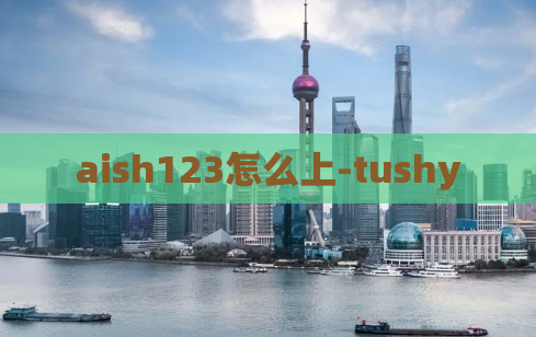 aish123怎么上-tushy