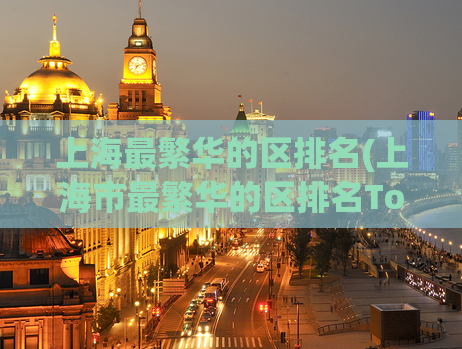 上海最繁华的区排名(上海市最繁华的区排名Top10)