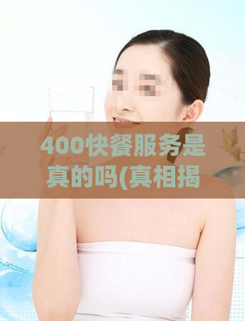 400快餐服务是真的吗(真相揭秘：400快餐服务是否存在？)