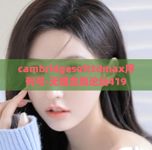 cambridgesoft3dmax序列号-无锡龙凤论坛419