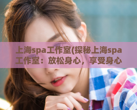 上海spa工作室(探秘上海spa工作室：放松身心，享受身心灵护理)