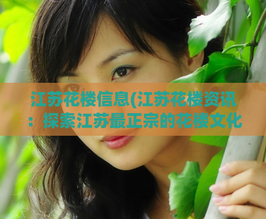 江苏花楼信息(江苏花楼资讯：探索江苏最正宗的花楼文化)