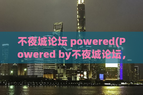 不夜城论坛 powered(Powered by不夜城论坛，展现无休止的灵感与创意)