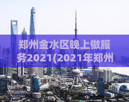 郑州金水区晚上做服务2021(2021年郑州金水区夜间服务指南)