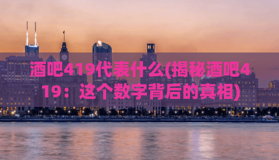 酒吧419代表什么(揭秘酒吧419：这个数字背后的真相)