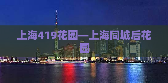 上海419花园—上海同城后花园