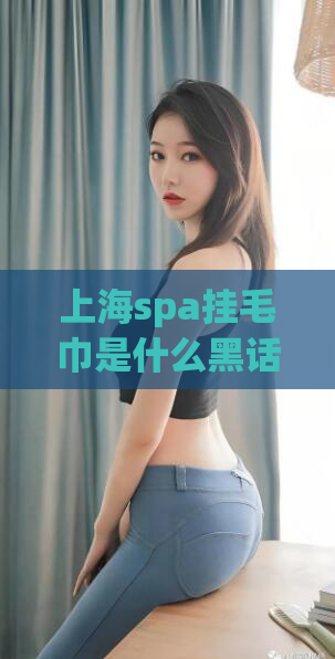 上海spa挂毛巾是什么黑话