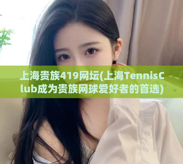 上海贵族419网坛(上海TennisClub成为贵族网球爱好者的首选)