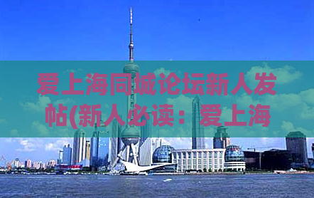 爱上海同城论坛新人发帖(新人必读：爱上海同城论坛发帖攻略)