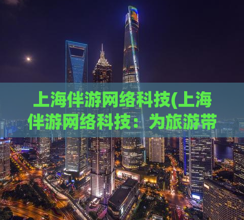 上海伴游网络科技(上海伴游网络科技：为旅游带来全新感受！)