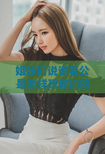 姐妹们说说老公是怎样玩你们的