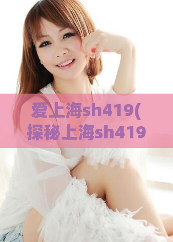 爱上海sh419(探秘上海sh419搜索引擎优化技巧，提升网站排名)