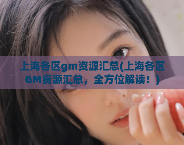 上海各区gm资源汇总(上海各区GM资源汇总，全方位解读！)