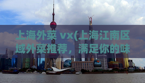 上海外菜 vx(上海江南区域外菜推荐，满足你的味蕾！)