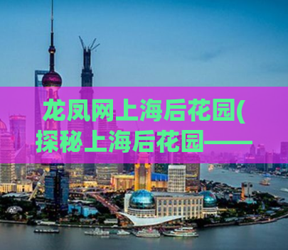 龙凤网上海后花园(探秘上海后花园——龙凤网旅游攻略)