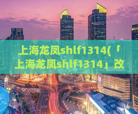 上海龙凤shlf1314(「上海龙凤shlf1314」改称「上海娱乐场所shlf1314」，张口必是艳遇？)