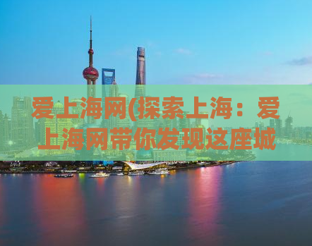 爱上海网(探索上海：爱上海网带你发现这座城市的无限可能)