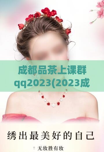 成都品茶上课群qq2023(2023成都品茶QQ群重大消息，课程上线啦！)