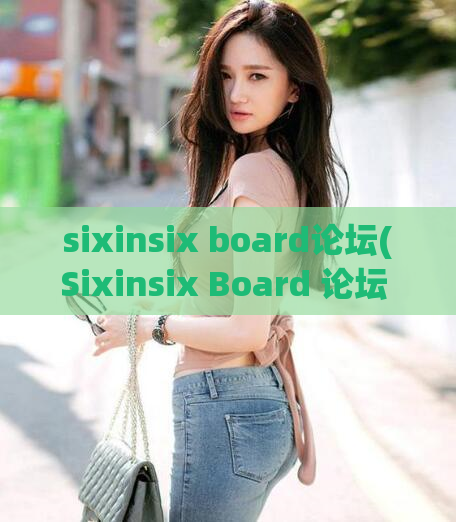 sixinsix board论坛(Sixinsix Board 论坛 – 探索一个完美的社区)