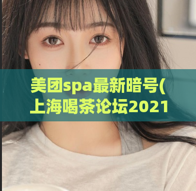 美团spa最新暗号(上海喝茶论坛2021,爱上海)