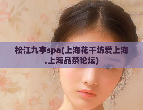 松江九亭spa(上海花千坊爱上海,上海品茶论坛)